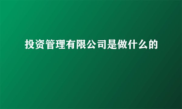 投资管理有限公司是做什么的