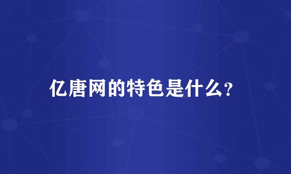 亿唐网的特色是什么？
