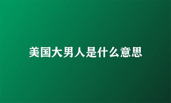美国大男人是什么意思