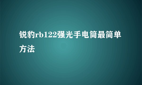 锐豹rb122强光手电筒最简单方法