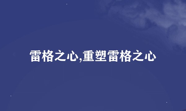 雷格之心,重塑雷格之心