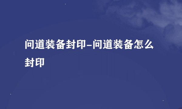 问道装备封印-问道装备怎么封印