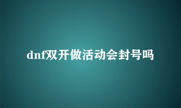 dnf双开做活动会封号吗