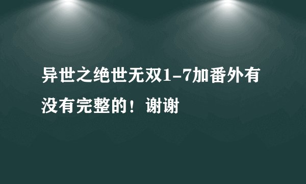 异世之绝世无双1-7加番外有没有完整的！谢谢