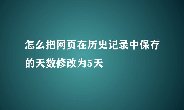 怎么把网页在历史记录中保存的天数修改为5天