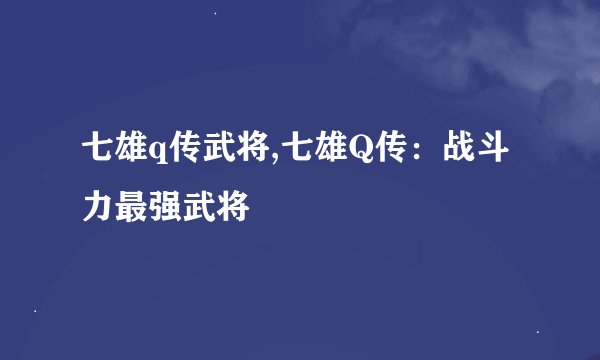 七雄q传武将,七雄Q传：战斗力最强武将