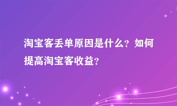 淘宝客丢单原因是什么？如何提高淘宝客收益？