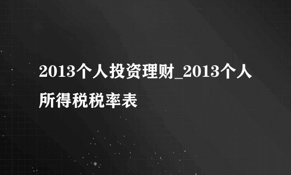 2013个人投资理财_2013个人所得税税率表