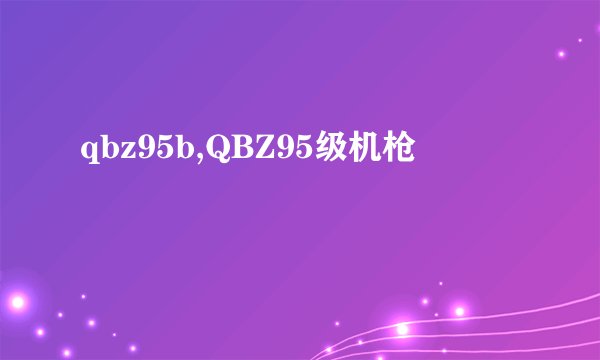 qbz95b,QBZ95级机枪
