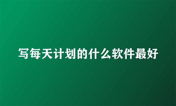 写每天计划的什么软件最好