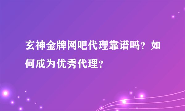 玄神金牌网吧代理靠谱吗?如何成为优秀代理?