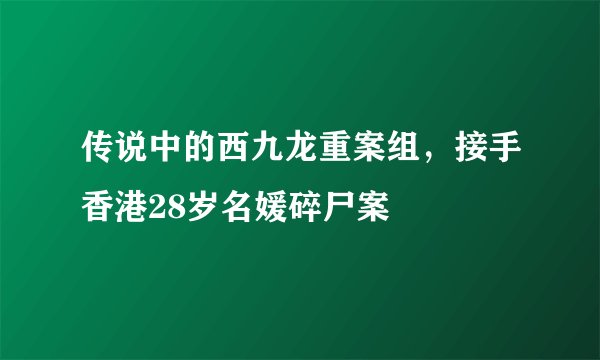 传说中的西九龙重案组，接手香港28岁名媛碎尸案