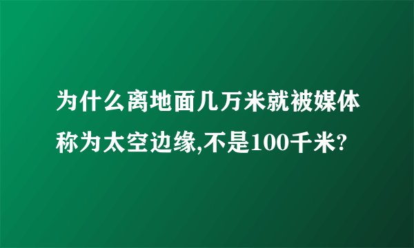 为什么离地面几万米就被媒体称为太空边缘,不是100千米?