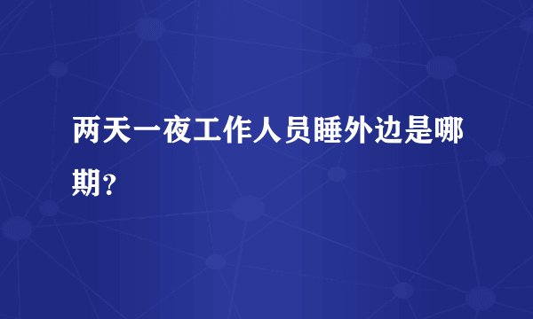两天一夜工作人员睡外边是哪期？