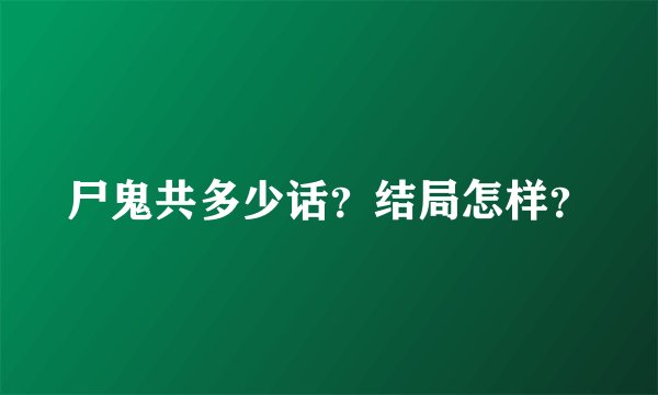 尸鬼共多少话？结局怎样？