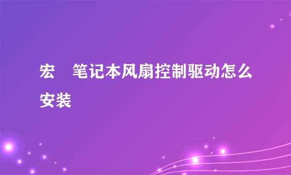 宏碁笔记本风扇控制驱动怎么安装