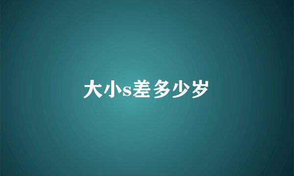 大小s差多少岁