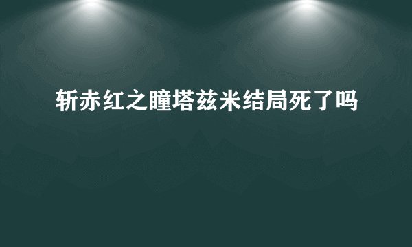 斩赤红之瞳塔兹米结局死了吗
