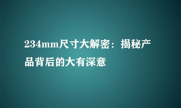 234mm尺寸大解密：揭秘产品背后的大有深意