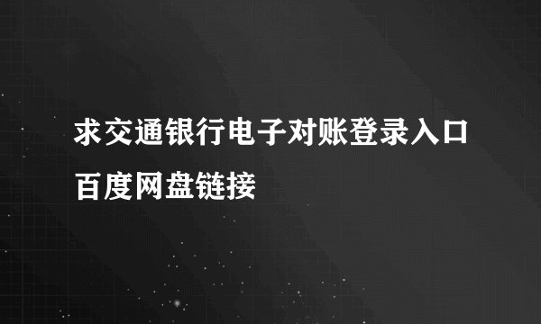 求交通银行电子对账登录入口百度网盘链接