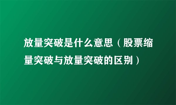 放量突破是什么意思（股票缩量突破与放量突破的区别）