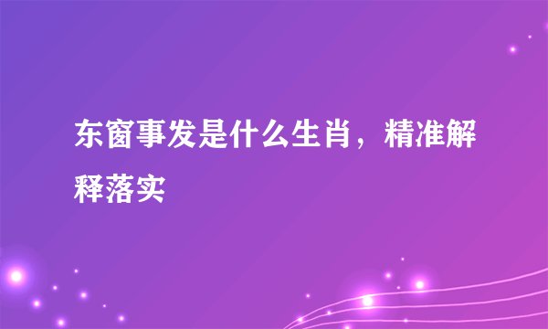 东窗事发是什么生肖，精准解释落实
