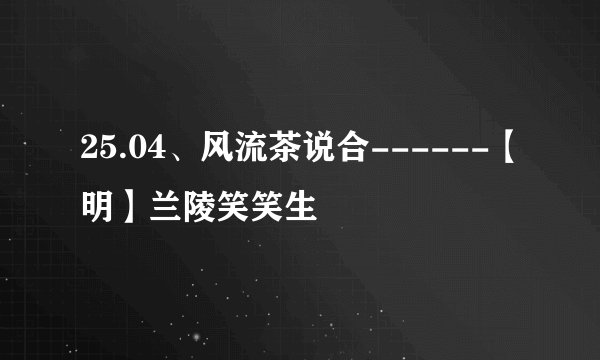 25.04、风流茶说合------【明】兰陵笑笑生