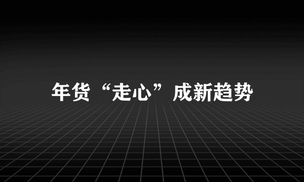 年货“走心”成新趋势