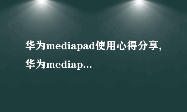 华为mediapad使用心得分享,华为mediapad论坛交流平台