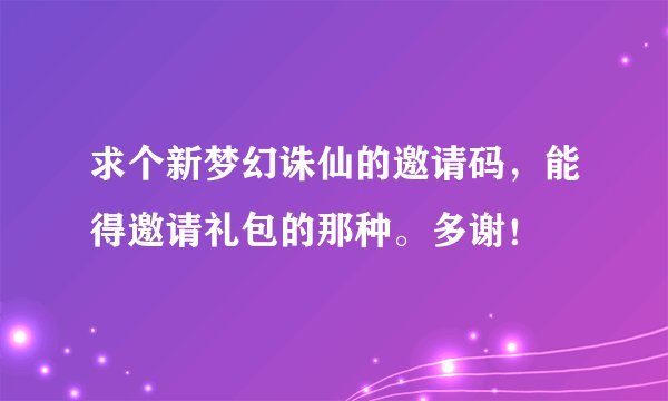 求个新梦幻诛仙的邀请码，能得邀请礼包的那种。多谢！