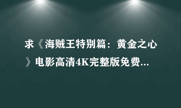 求《海贼王特别篇：黄金之心》电影高清4K完整版免费在线观看普通话无删减无广告版百度网盘下载链接