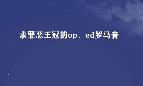 求罪恶王冠的op、ed罗马音