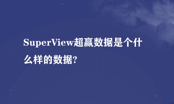 SuperView超赢数据是个什么样的数据?