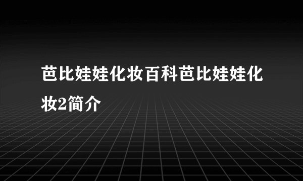 芭比娃娃化妆百科芭比娃娃化妆2简介