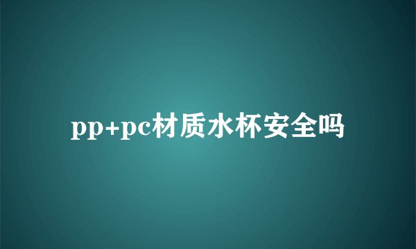 pp+pc材质水杯安全吗