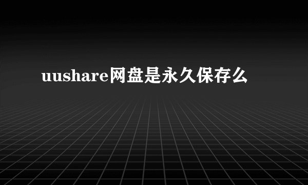 uushare网盘是永久保存么