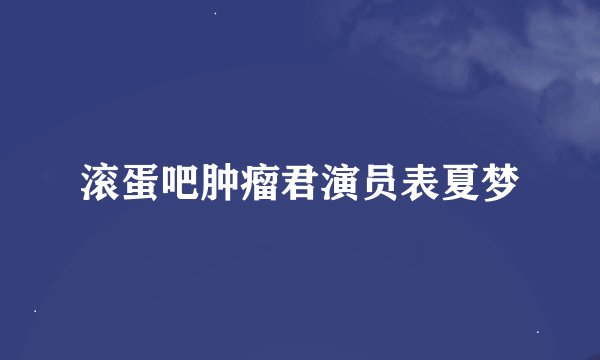 滚蛋吧肿瘤君演员表夏梦