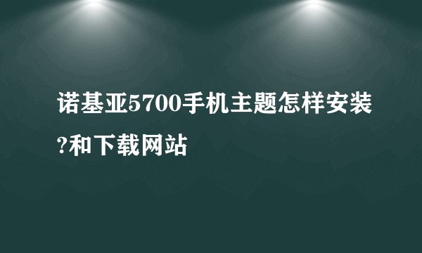 诺基亚5700手机主题怎样安装?和下载网站
