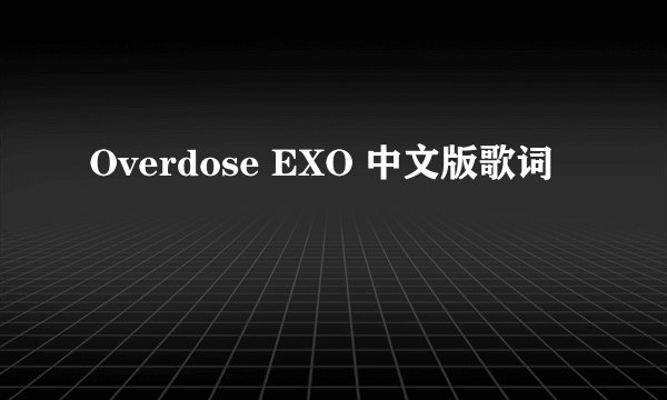 Overdose EXO 中文版歌词