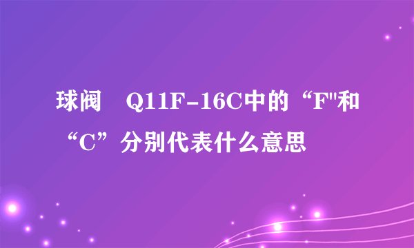 球阀 Q11F-16C中的“F