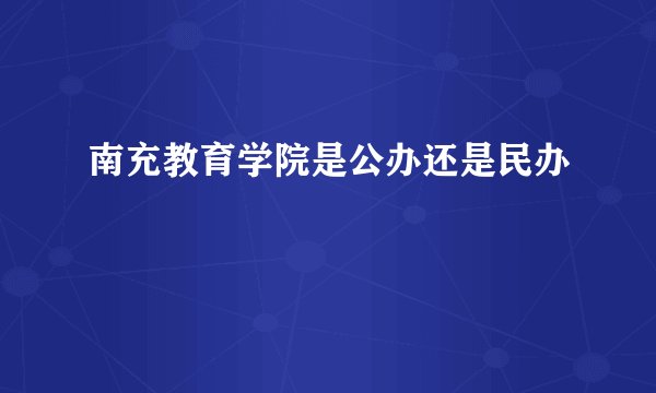 南充教育学院是公办还是民办