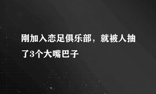 刚加入恋足俱乐部，就被人抽了3个大嘴巴子