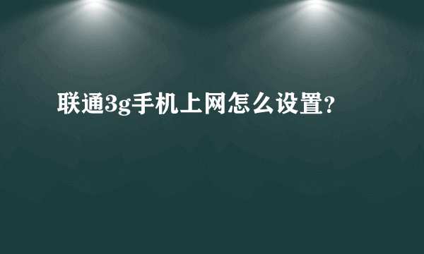 联通3g手机上网怎么设置？