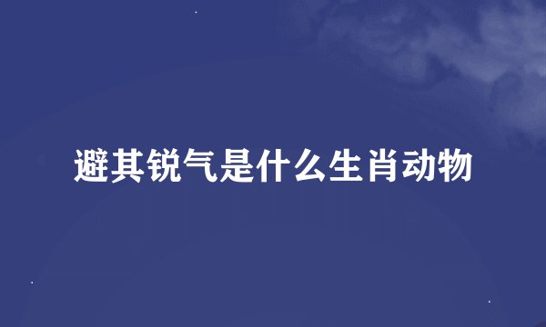 避其锐气是什么生肖动物