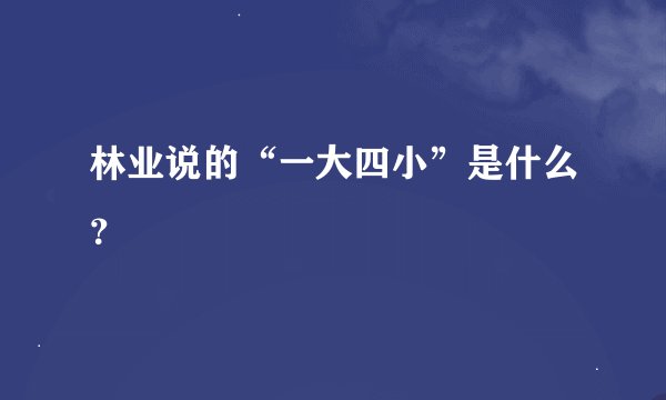 林业说的“一大四小”是什么？