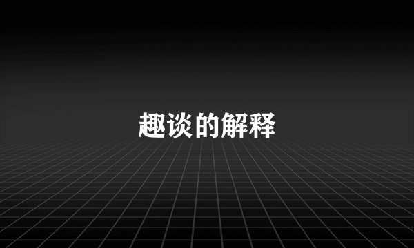 趣谈的解释