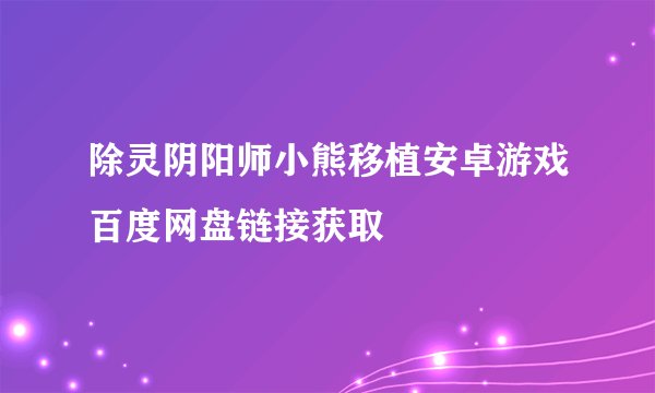 除灵阴阳师小熊移植安卓游戏百度网盘链接获取