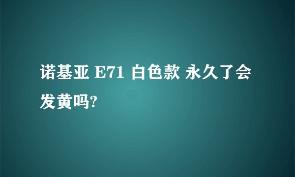 诺基亚 E71 白色款 永久了会发黄吗?