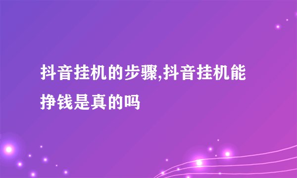 抖音挂机的步骤,抖音挂机能挣钱是真的吗