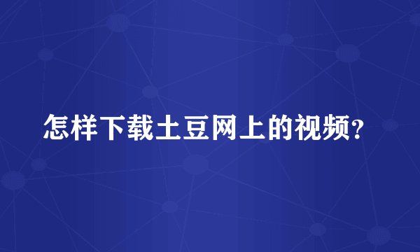 怎样下载土豆网上的视频？